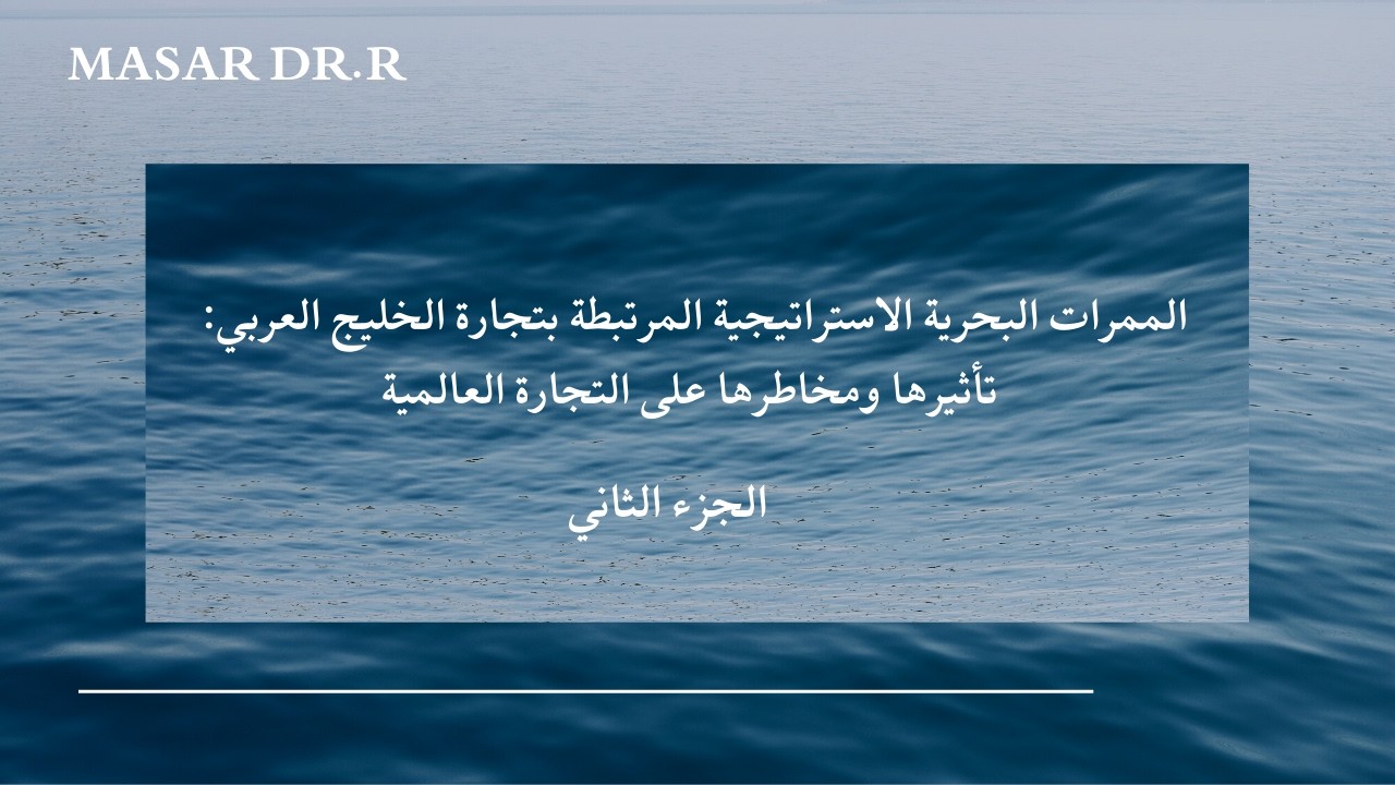 الممرات البحرية الاستراتيجية المرتبطة بتجارة الخليج العربي: تأثيرها ومخاطرها على التجارة العالمية