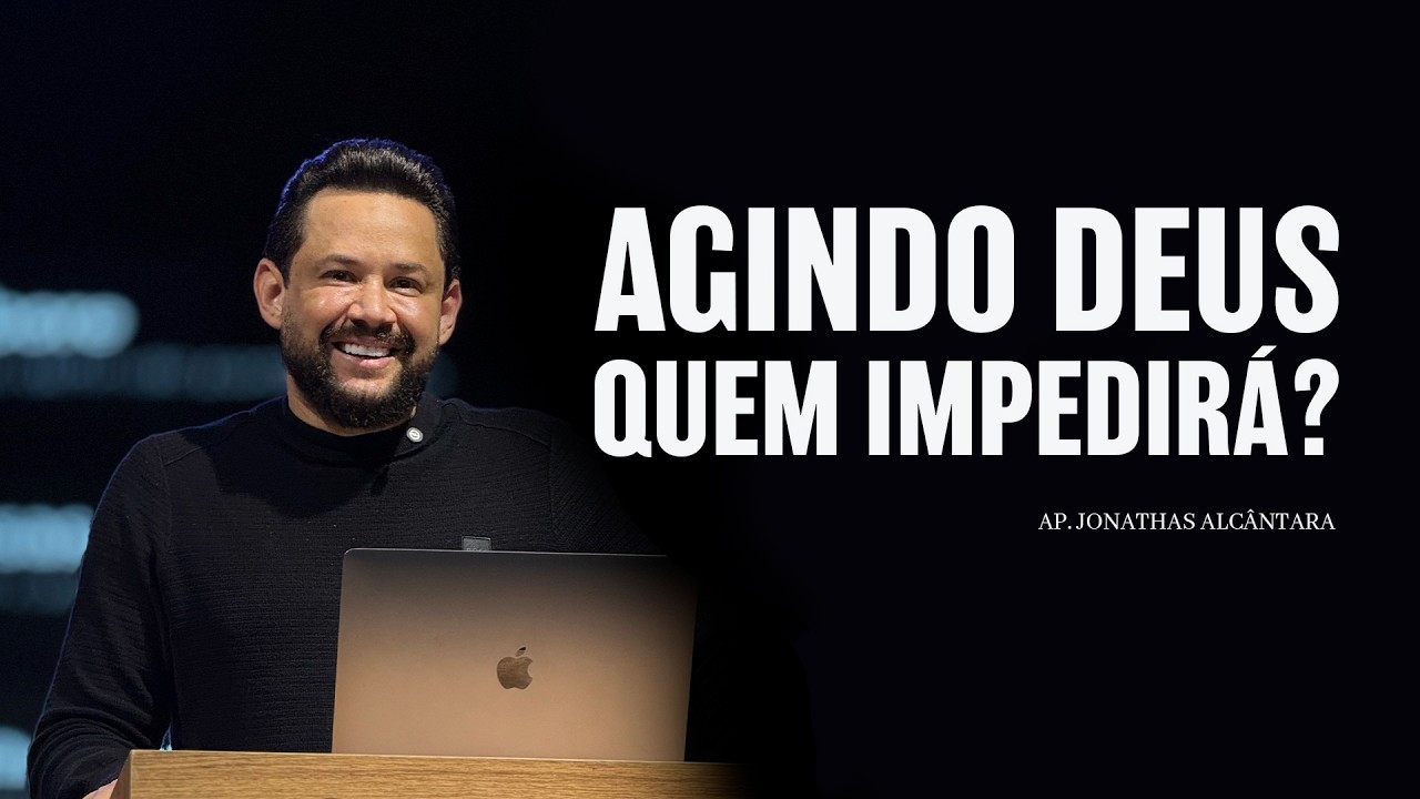 AGINDO DEUS QUEM IMPEDIRÁ? |  AP.  JONATHAS ALCÂNTARA