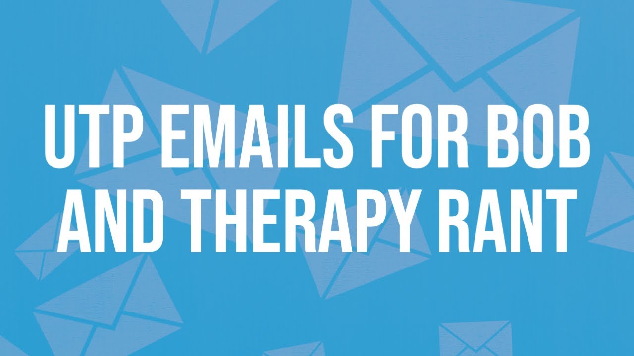 UTP Emails for Bob and Therapy Rant