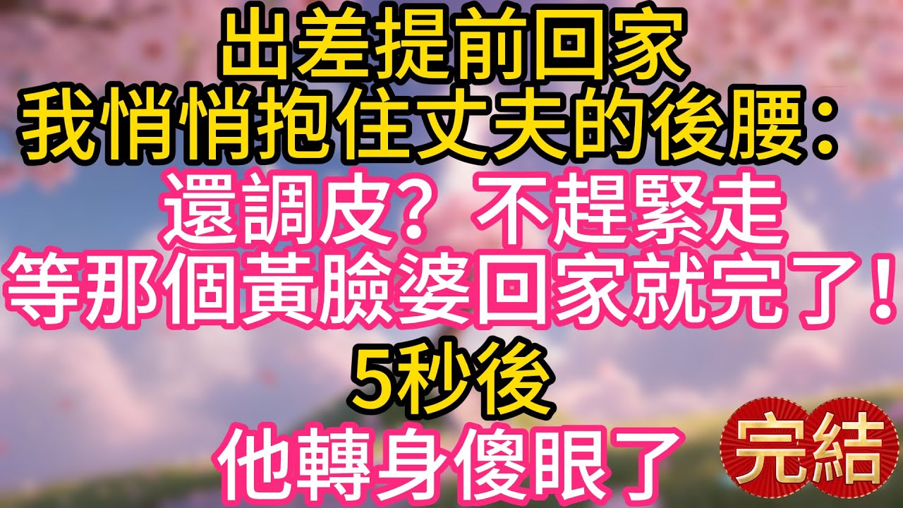 出差提前回家，我悄悄抱住丈夫的後腰：“還調皮？不趕緊走，等那個黃臉婆回家就完了！”5秒後，頓感不妙的他轉身後傻眼了