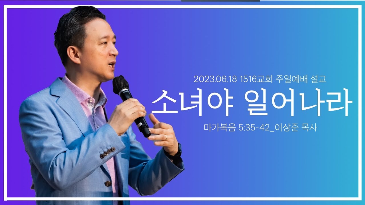 [소녀야 일어나라]_230618_1516교회 주일설교 (마가복음 5:35-42)_이상준 목사
