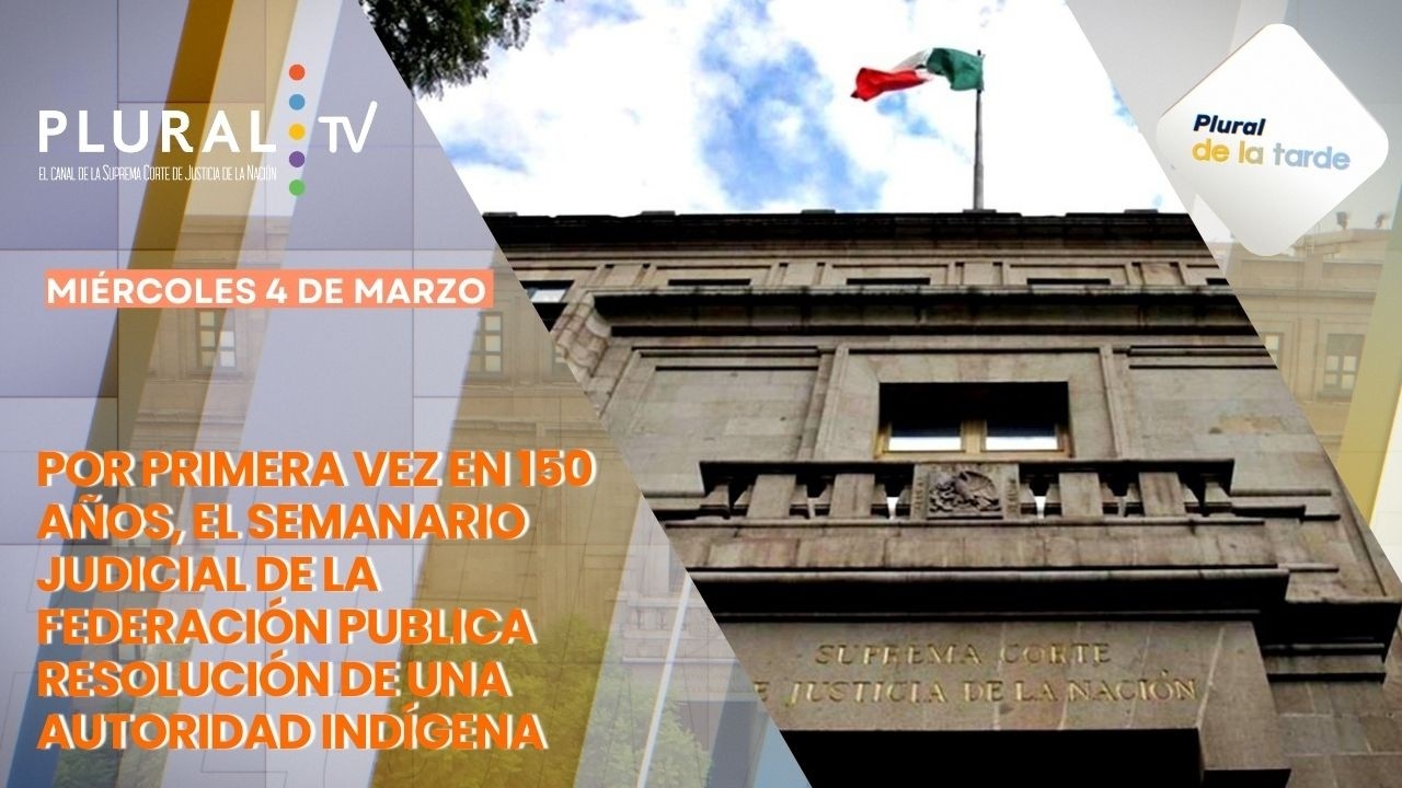 Plural de la Tarde 4 de marzo 2026 | Semanario Judicial publica resolución de autoridad indígena