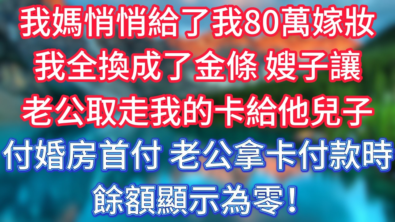 我媽悄悄給了我80萬嫁妝，我全換成了金條，嫂子讓老公取走我的卡給他兒子付婚房首付，老公拿卡付款時餘額顯示為零！ #傾聽故事會 #情感故事 #老人频道 #老年健康 #為人處世 #老年生活