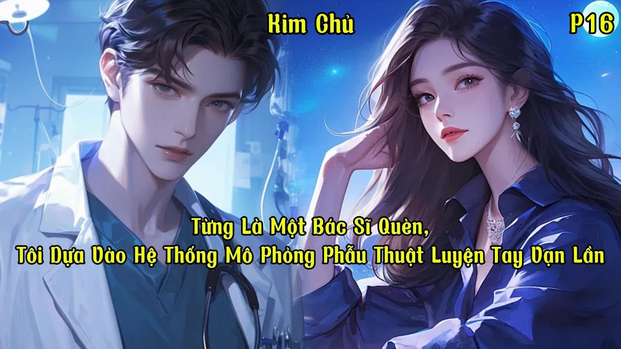Từng Là Một Bác Sĩ Quèn, Tôi Dựa Vào Hệ Thống Mô Phỏng Phẫu Thuật Luyện Tay Vạn Lần | P16 | Kim Chủ