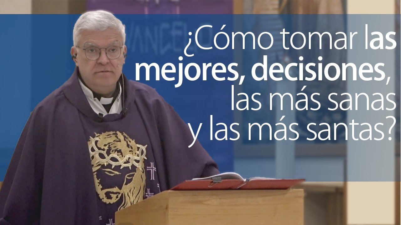 ¿Cómo tomar las mejores decisiones, las más sanas y las más santas?