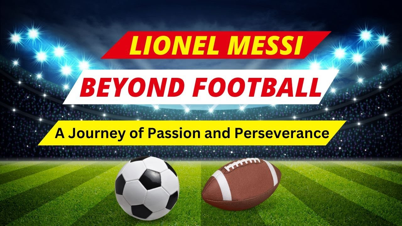 Lionel Messi: Beyond Football - A Journey of Passion and Perseverance