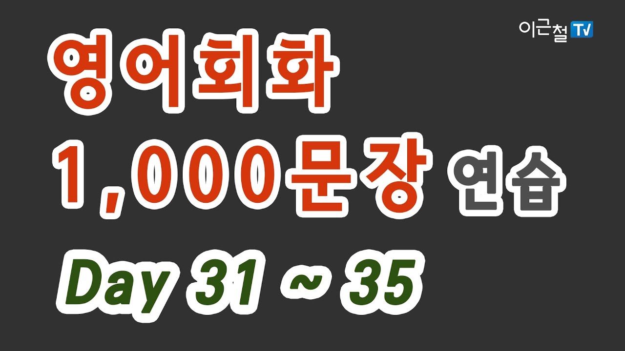 31~35편 '입이 터질 수 밖에 없는 영어회화' 원어민 발음으로 완전 정복 - 영어회화 1,000문장 연습