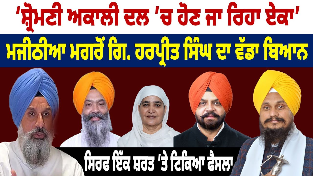 Shiromani Akali Dal ’ਚ ਹੋਣ ਜਾ ਰਿਹਾ ਏਕਾ’ Bikram Majithia ਮਗਰੋਂ Giani Harpreet Singh ਦਾ ਵੱਡਾ ਬਿਆਨ
