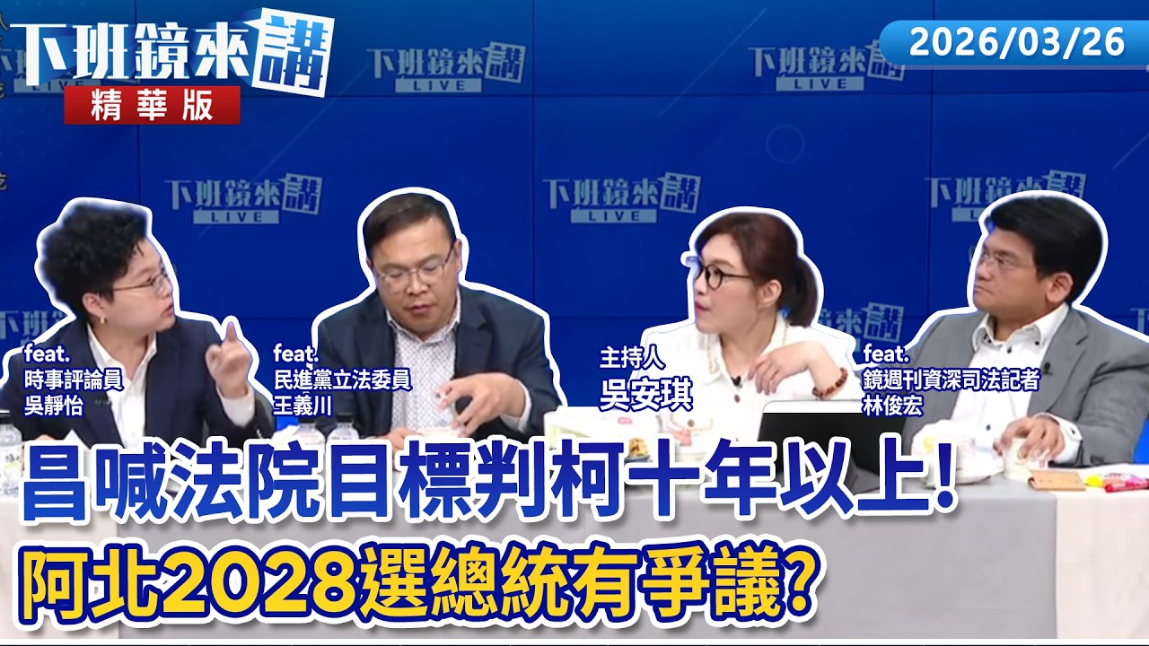 昌喊法院目標判柯十年以上！  阿北2028選總統有爭議？｜吳靜怡 王義川 林俊宏 吳安琪｜【下班鏡來講】20260326