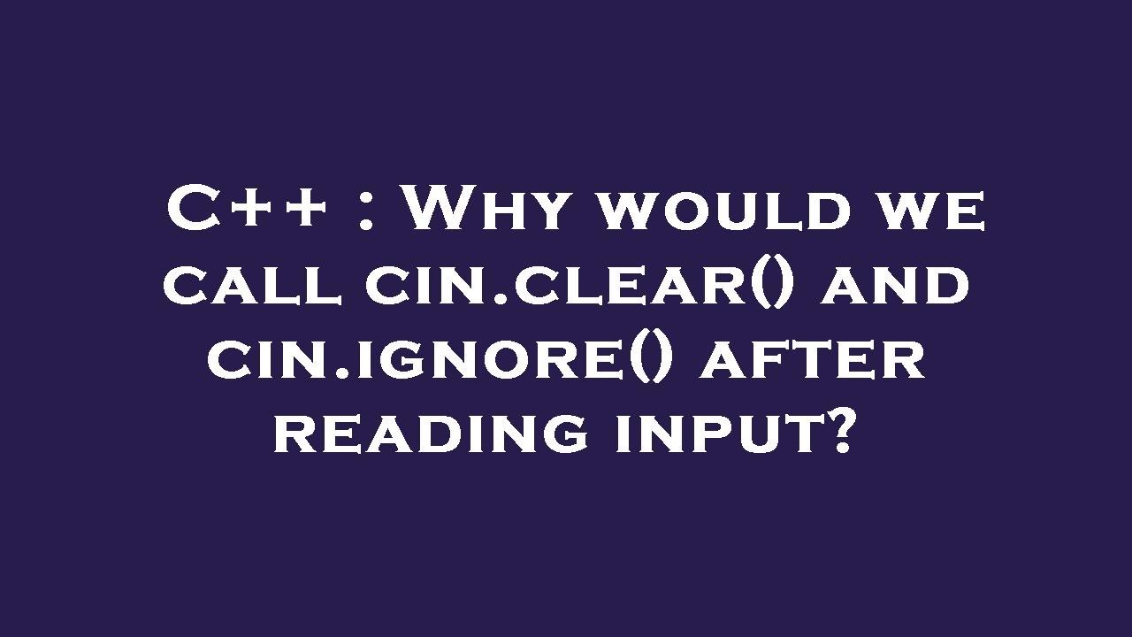 C++ : Why would we call cin.clear() and cin.ignore() after reading input?