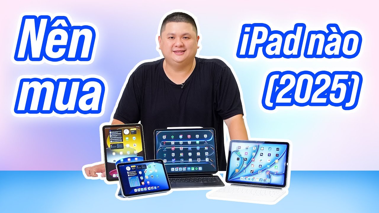 Nên mua iPad nào (2025): iPad A16 vs iPad Air vs iPad Pro vs iPad mini