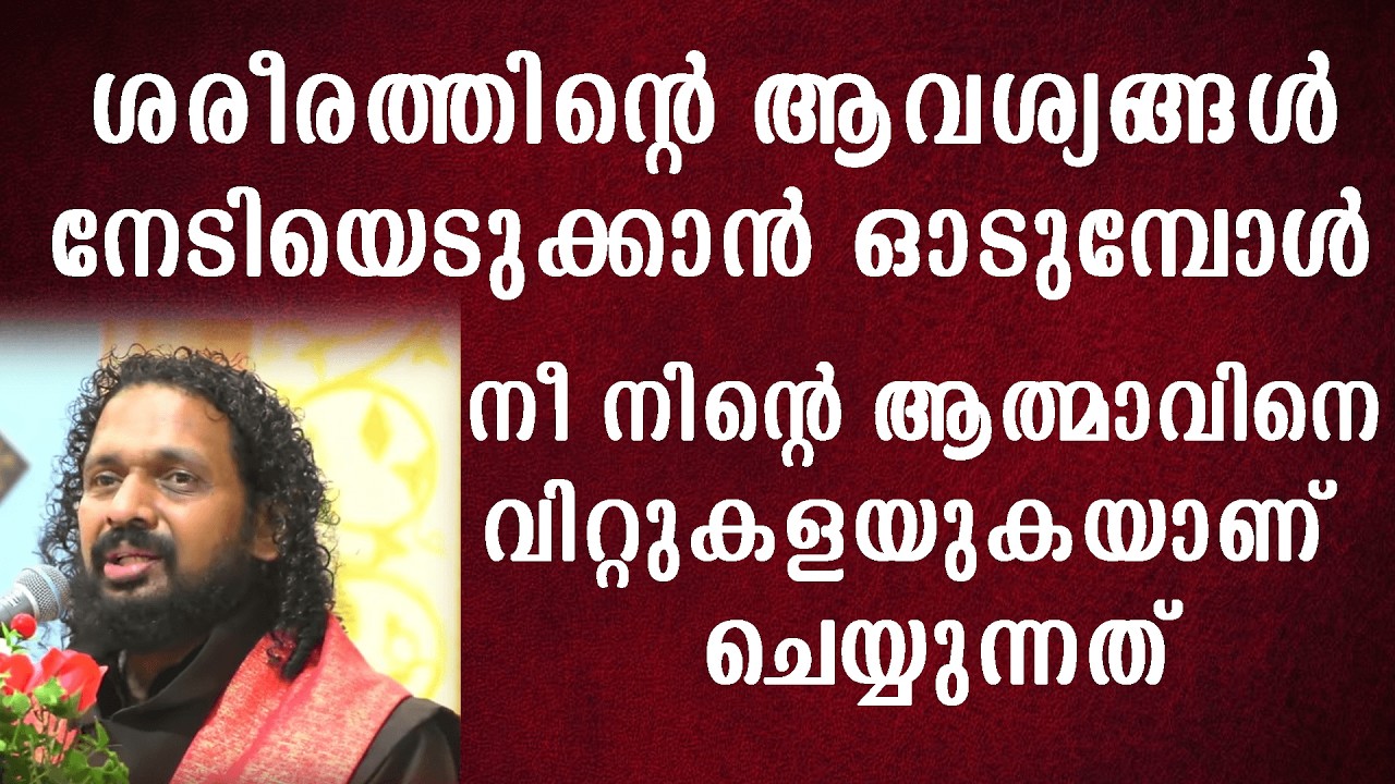 ശരീരത്തിന്റെ ആവശ്യങ്ങൾ നേടിയെടുക്കാൻ ഓടുമ്പോൾ നീ നിന്റെ ആത്മാവിനെ വിറ്റുകളയുകയാണ് ചെയ്യുന്നത് !!