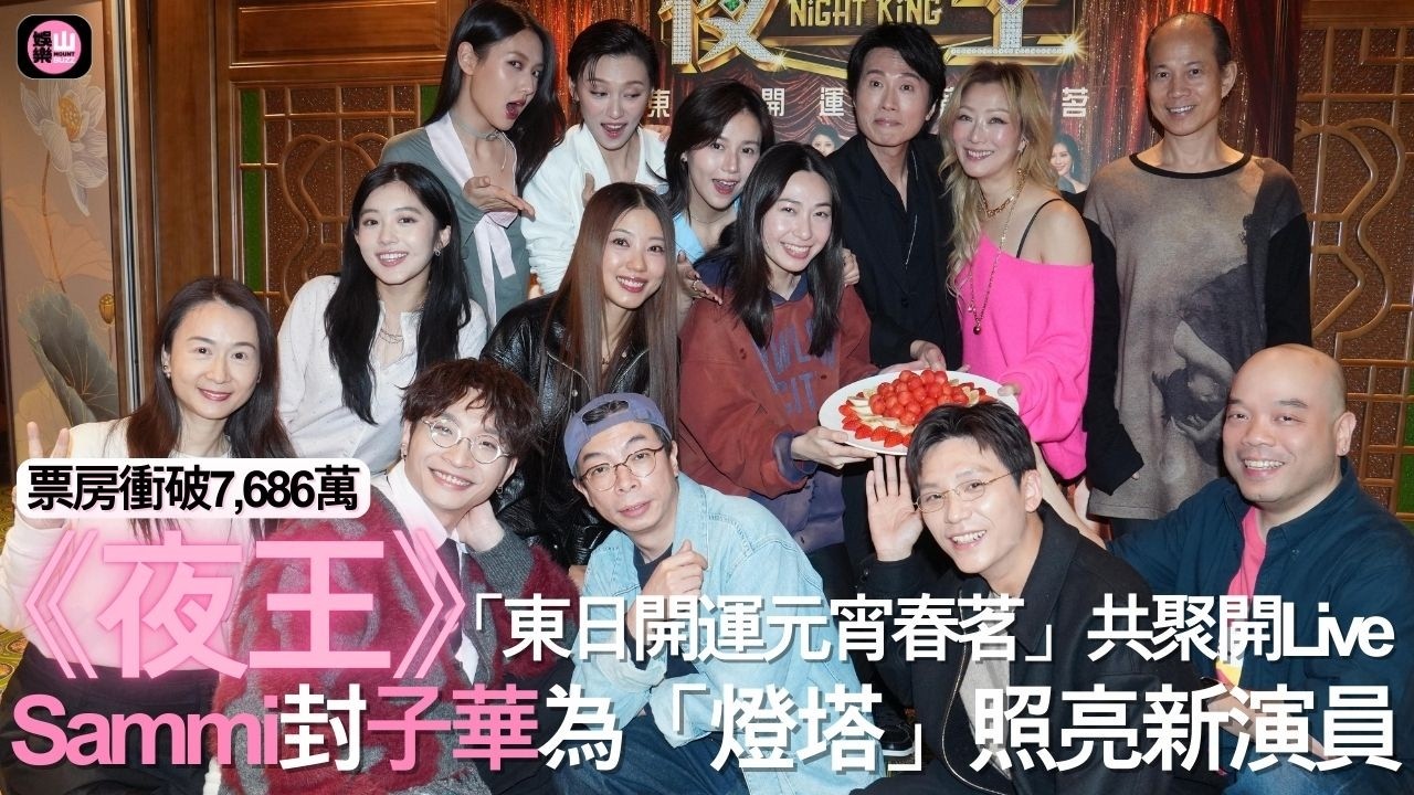 【娛樂山】《夜王》「東日開運元宵春茗」共聚開live｜票房衝破7,686萬｜ Sammi封子華為「燈塔」照亮新演員