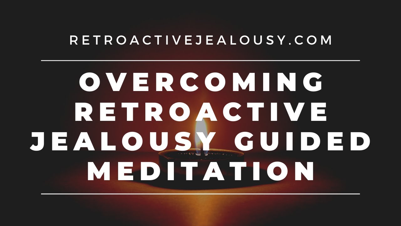 Guided Meditation For Overcoming Retroactive Jealousy | RetroactiveJealousy.com