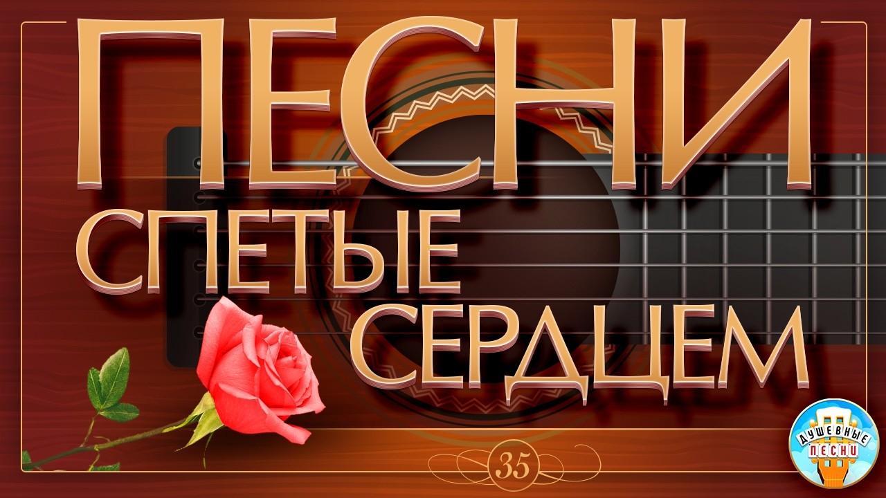 ПЕСНИ, СПЕТЫЕ СЕРДЦЕМ ✮ МУЗЫКА ДУШИ ✮ ДУШЕВНЫЕ ХИТЫ ✮ SONGS SUNG BY THE HEART ✮ ЧАСТЬ 35 ✮