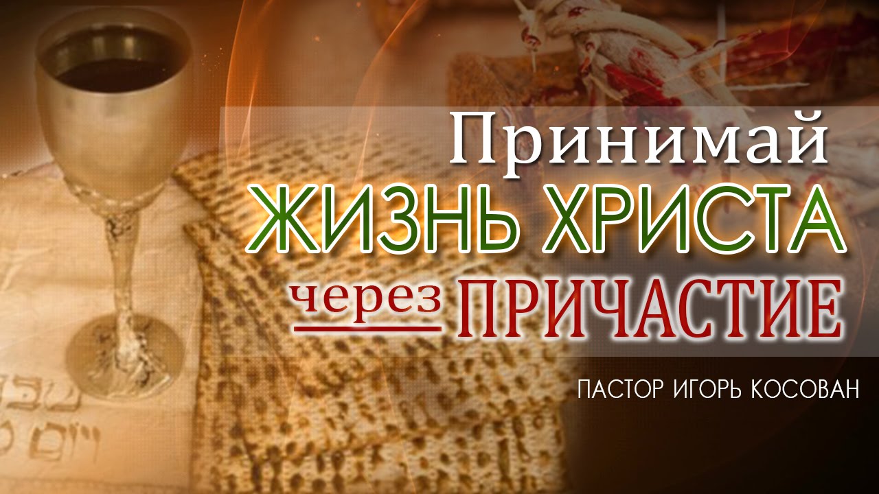 Проповедь  -  Принимай жизнь Христа через причастие - Игорь Косован