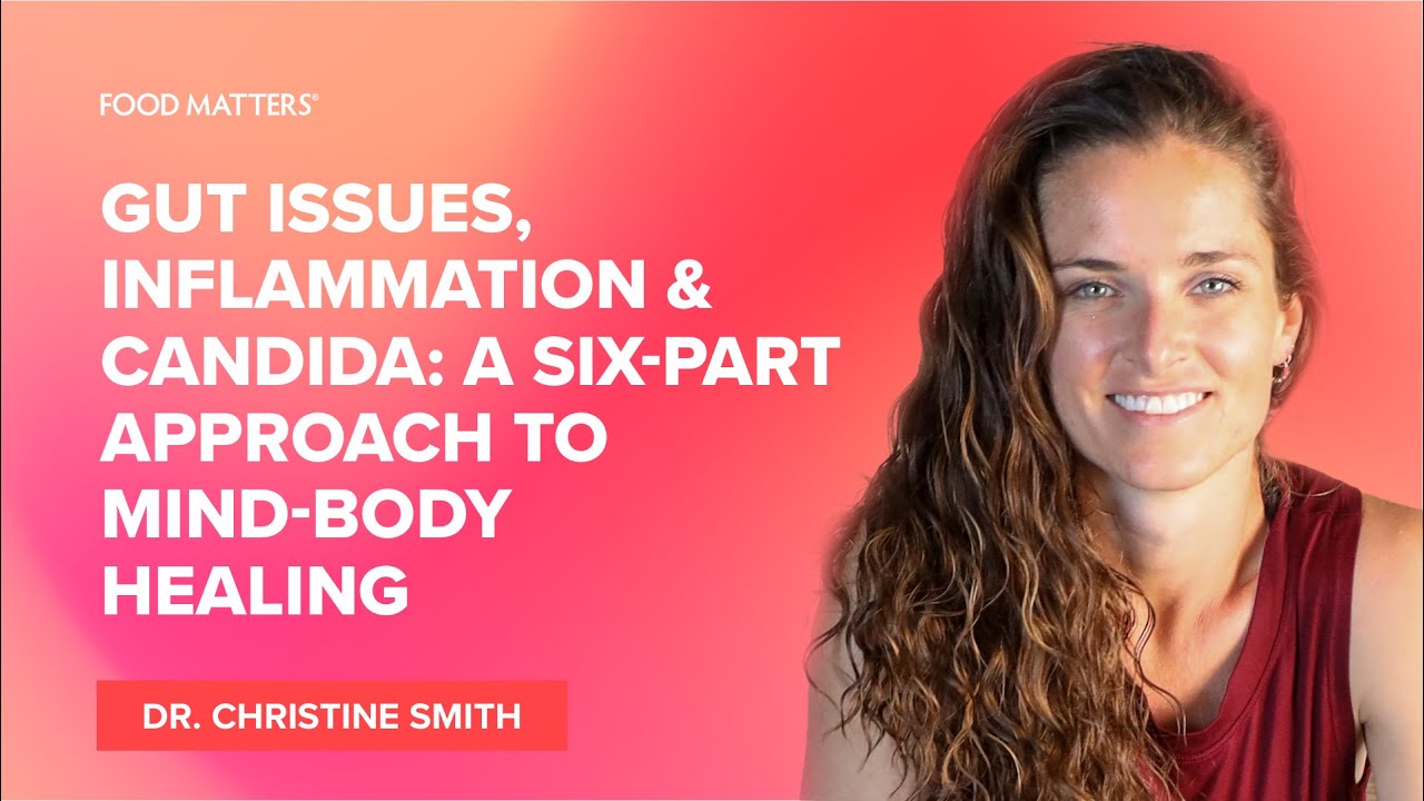 Gut Issues, Inflammation & Candida: A Six-Part Approach to Mind-Body Healing w/ Dr. Christine Smith