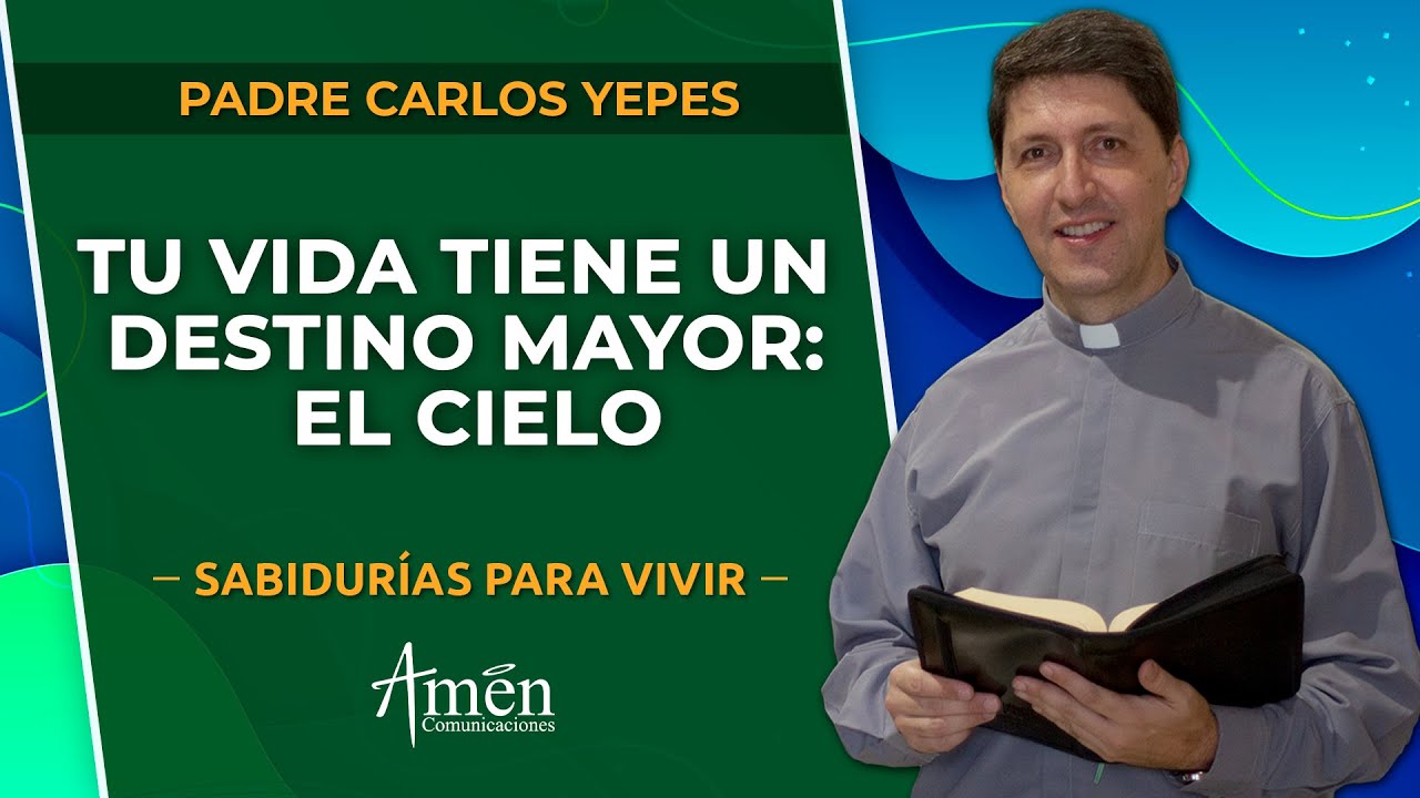 ¿Para qué vivimos? Para encontrarnos con Dios | Padre Carlos Yepes | Reflexiones de vida