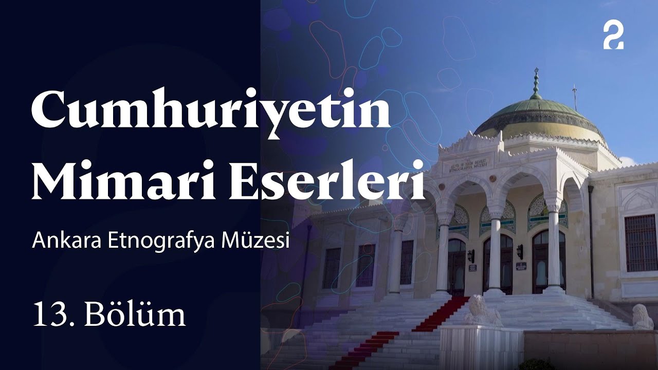 Ankara Etnografya Müzesi | Cumhuriyetin Mimari Eserlerin | 13. Bölüm