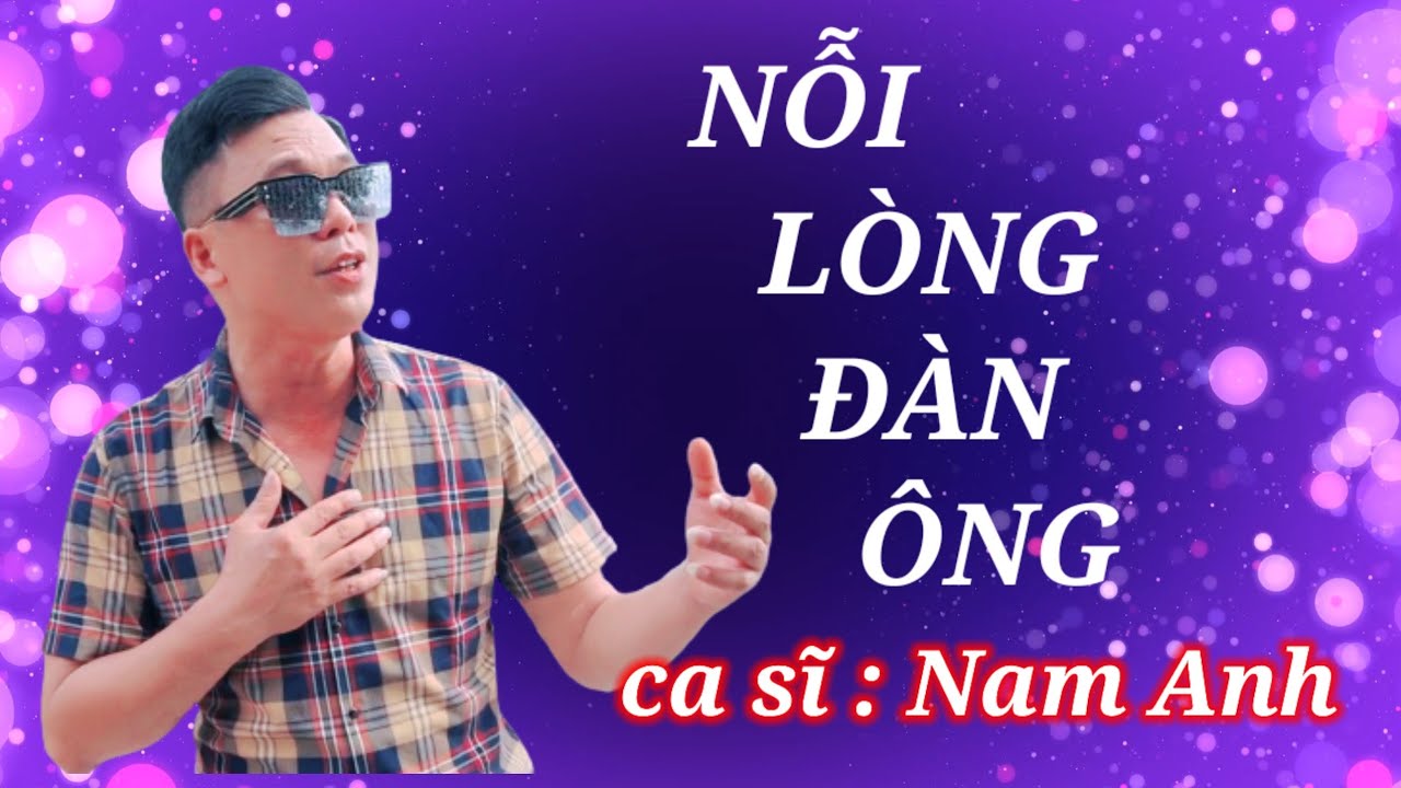 NỖI L&Ograve;NG Đ&Agrave;N &Ocirc;NG _ ca sĩ Nam Anh