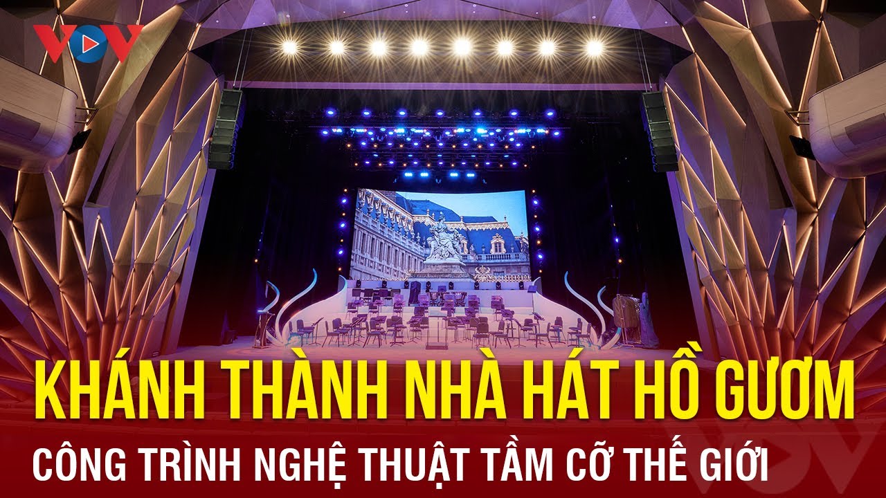 Khánh thành Nhà hát Hồ Gươm – Công trình nghệ thuật tầm cỡ thế giới | Báo Điện tử VOV