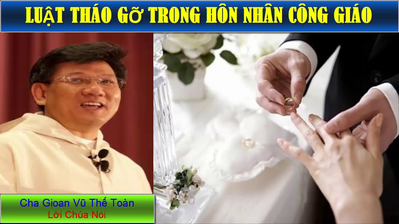 KHI NÀO ĐƯỢC TIÊU HÔN - LUẬT THÁO GỠ TRONG HÔN NHÂN Cha Vũ Thế Toàn/ Bài giảng công giáo