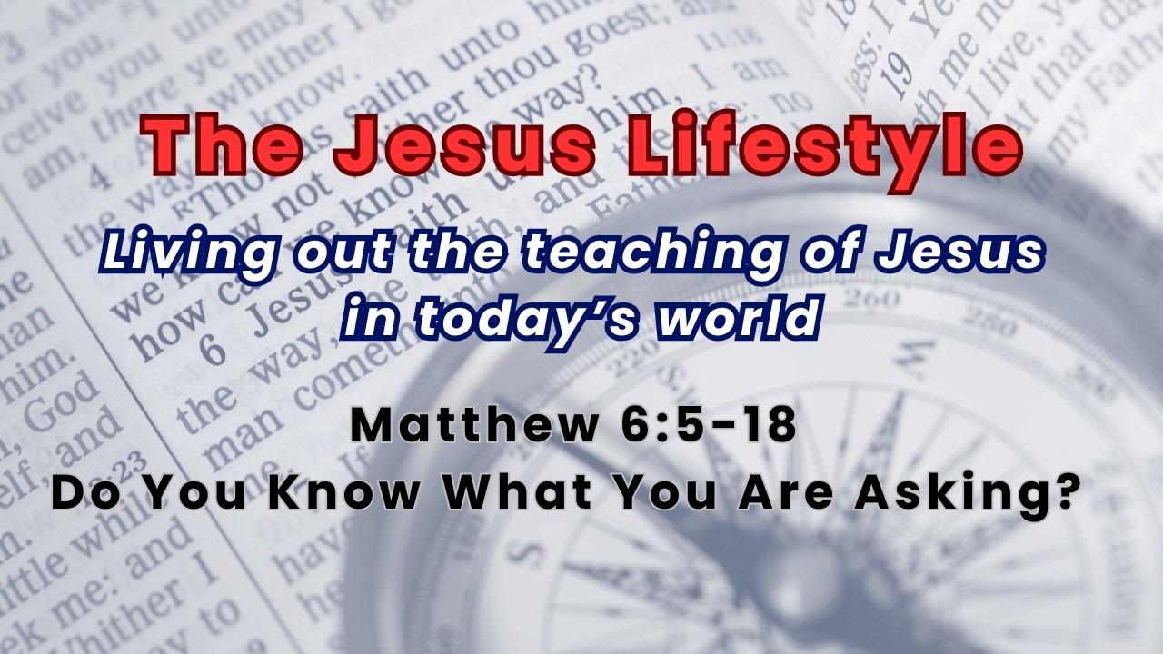 The Jesus Lifestyle 14 - The Lord's Prayer (Do you know what you are asking)