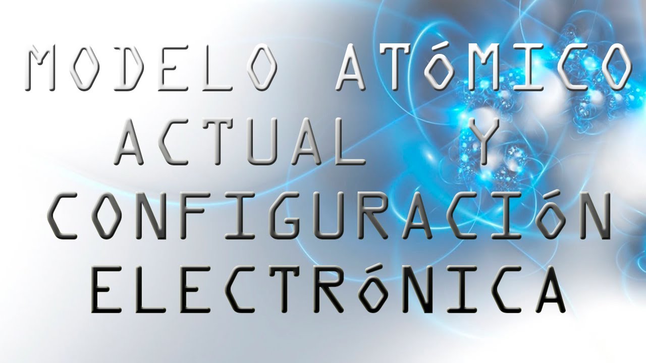 Modelo At&oacute;mico Actual y Configuraci&oacute;n Electr&oacute;nica