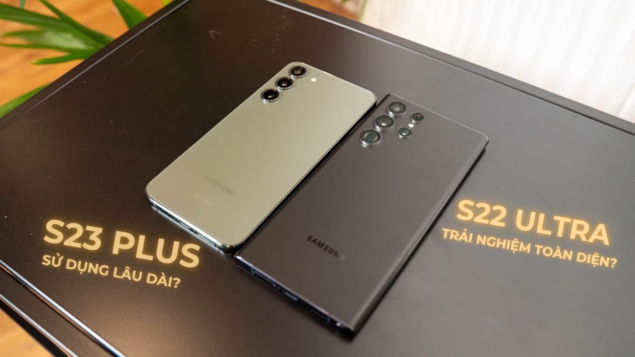 Galaxy S23 Plus vs S22 Ultra: Sử dụng lâu dài hay trải nghiệm toàn diện?