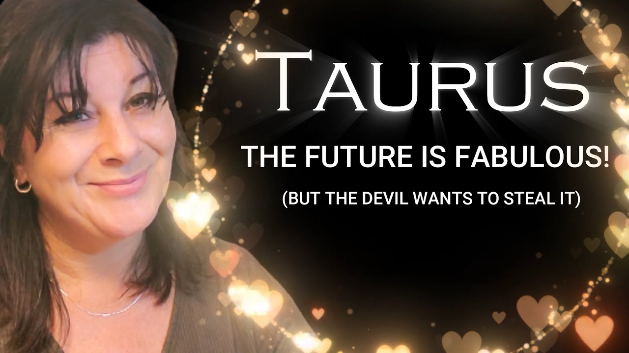 TAURUS - THE FUTURE IS FABULOUS 🤩💥 (BUT THE DEVIL 👿 WANTS TO STEAL IT )