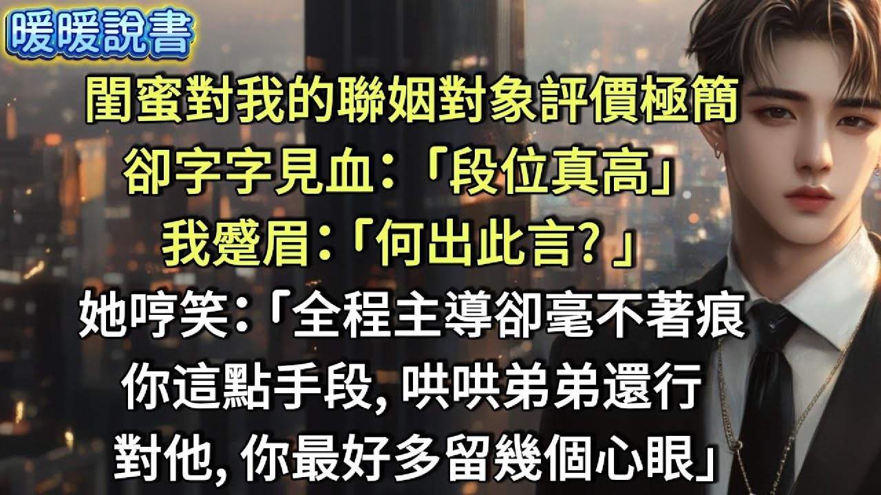 閨蜜對我的聯姻對象評價極簡，卻字字見血：「段位真高！」我心跳漏了一拍：「何出此言？」她戳我腦門： 「全程主導卻毫不著痕。你這點手段，哄哄弟弟還行中；對他，你最好多留幾個心眼。」