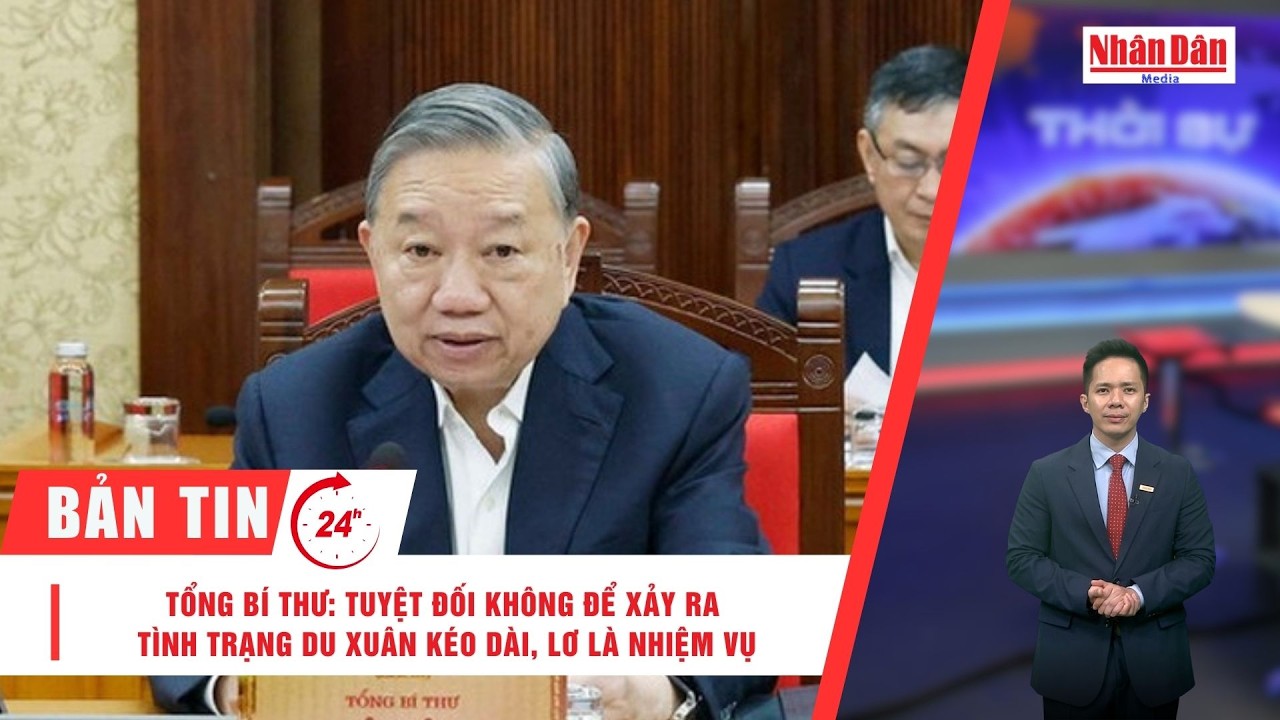 Bản tin 24/2: Tổng Bí thư: Tuyệt đối không để xảy ra tình trạng du Xuân kéo dài, lơ là nhiệm vụ
