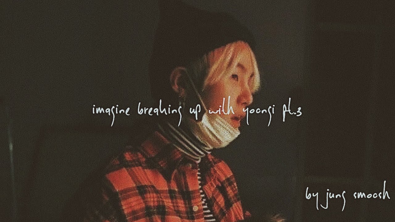 bts - imagine breaking up with yoongi pt.3