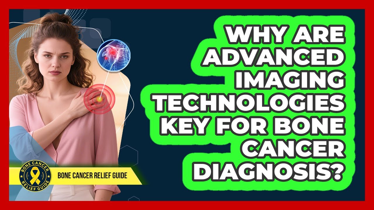 Why Are Advanced Imaging Technologies Key For Bone Cancer Diagnosis? - Bone Cancer Relief Guide