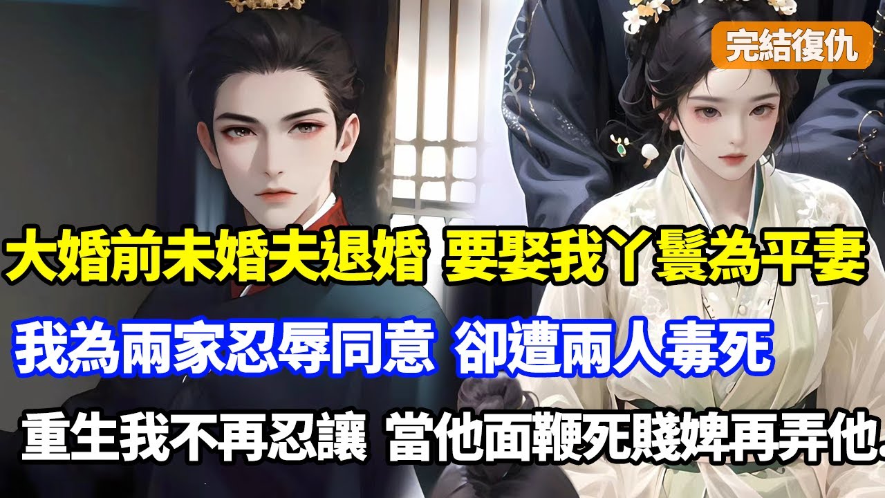 【完結復仇】大婚前未婚夫要退婚，竟要娶我貼身丫鬟為平妻，我為兩家聯姻忍辱同意，卻遭兩人得寸進尺將我慢慢毒死，重生丫鬟為妻日，我不再忍讓先當場鞭笞死賤婢再...