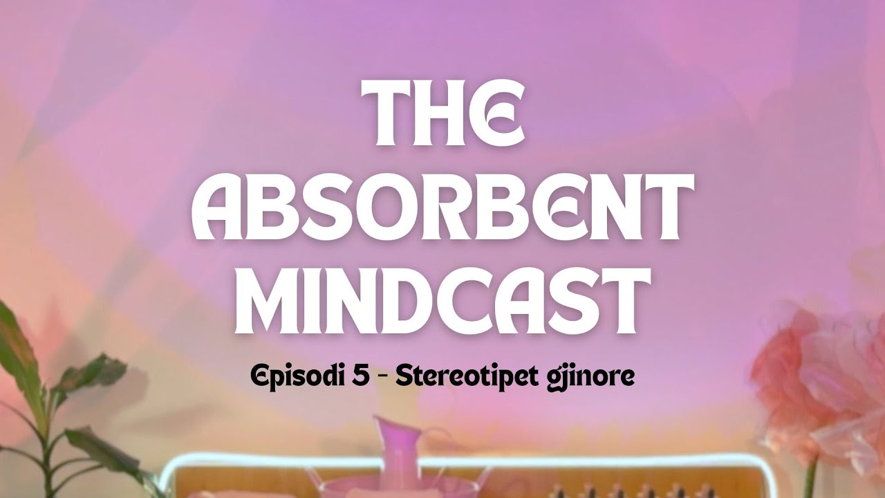 The Absorbent Mindcast - Episodi 5 | Stereotipet gjinore - Donjeta Morina