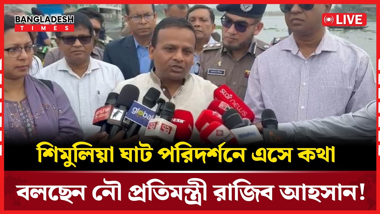 Live: শিমুলিয়া ঘাট পরিদর্শনে এসে কথা বলছেন নৌ প্রতিমন্ত্রী রাজিব আহসান! সরাসরি...