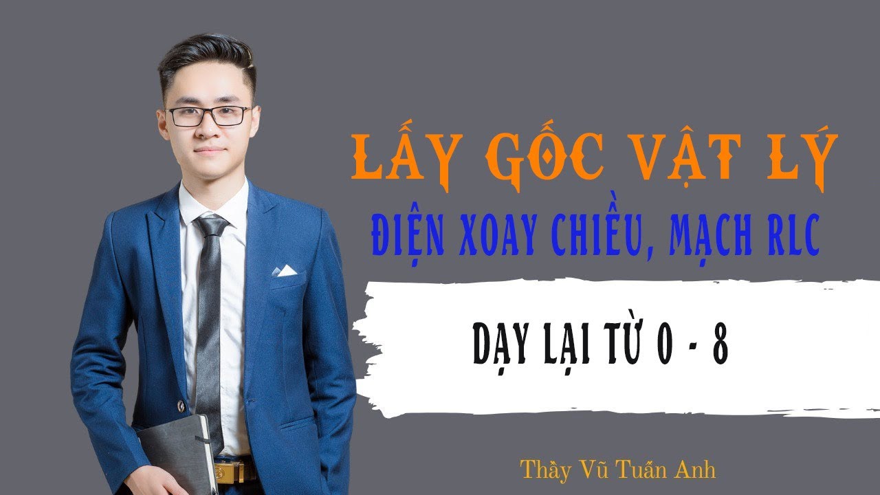 [Buổi 4] Dạy lại 0 - 8 | Mạch RLC nối tiếp, điện xoay chiều (phần 1) | Thầy Vũ Tuấn Anh - Vật lý