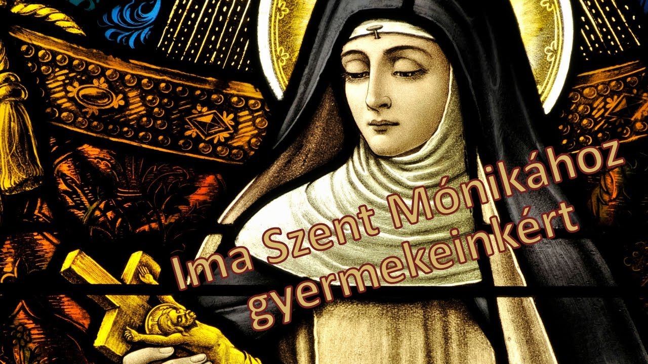 Ima Szent Mónikához gyermekeinkért (Egyik kedves hallgatóm kérésére)