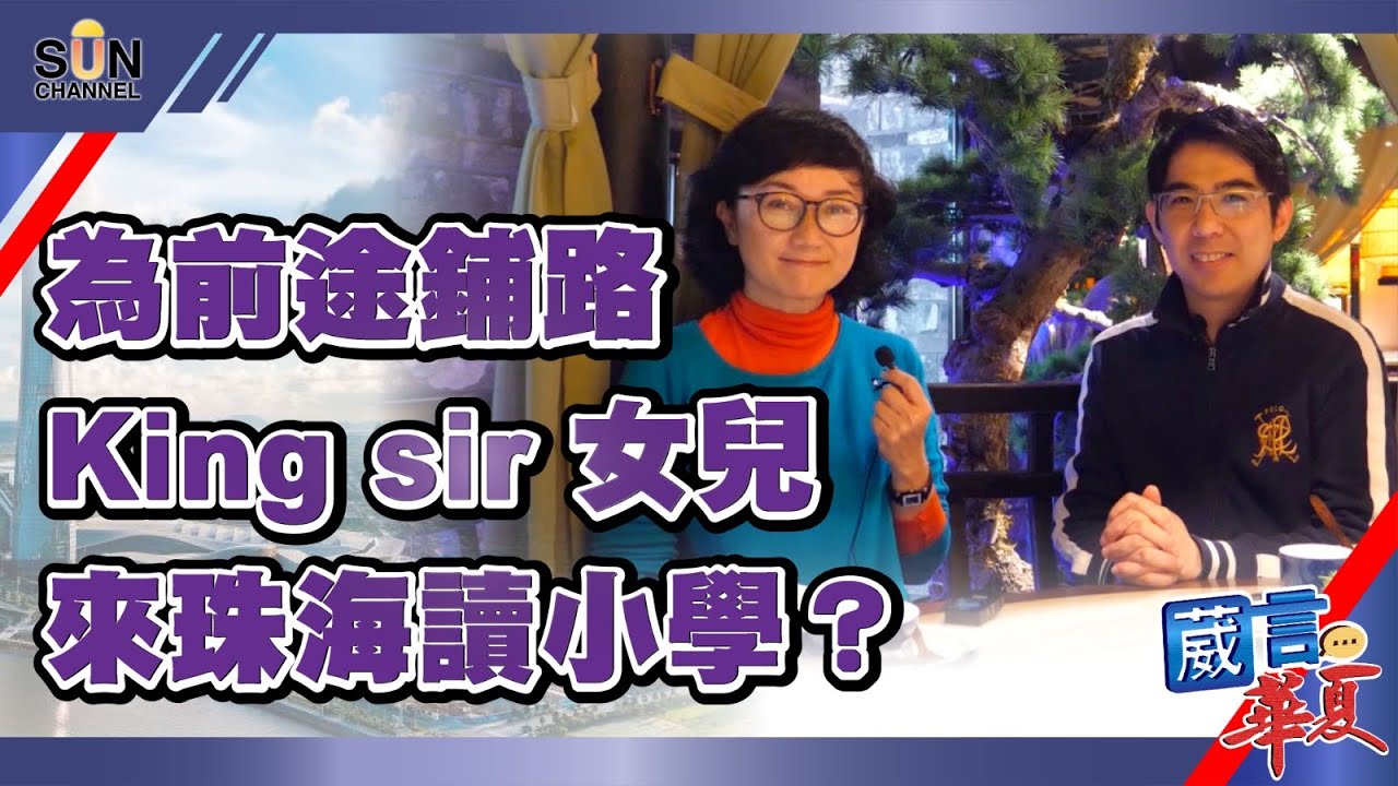 【繁簡字幕】為前途鋪路，King sir 女兒來珠海讀小學？（Part 2／3）嘉賓：King Sir︱葳言華夏︱Sun Channel︱20210121