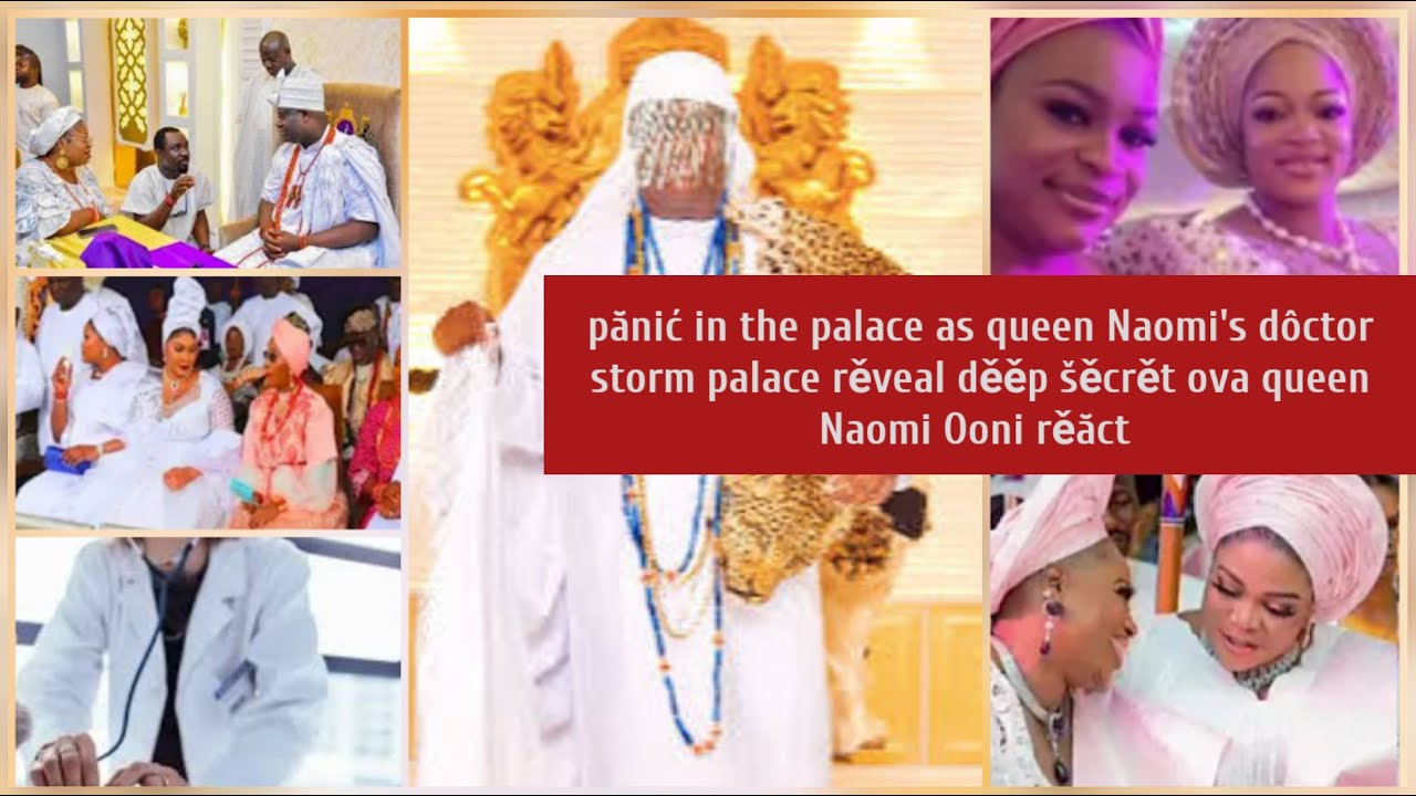 Queen Naomi's dôctor storm palace rěveal to Ooni a děěp šěcrět ověr queen Naomi Ooni shôćk