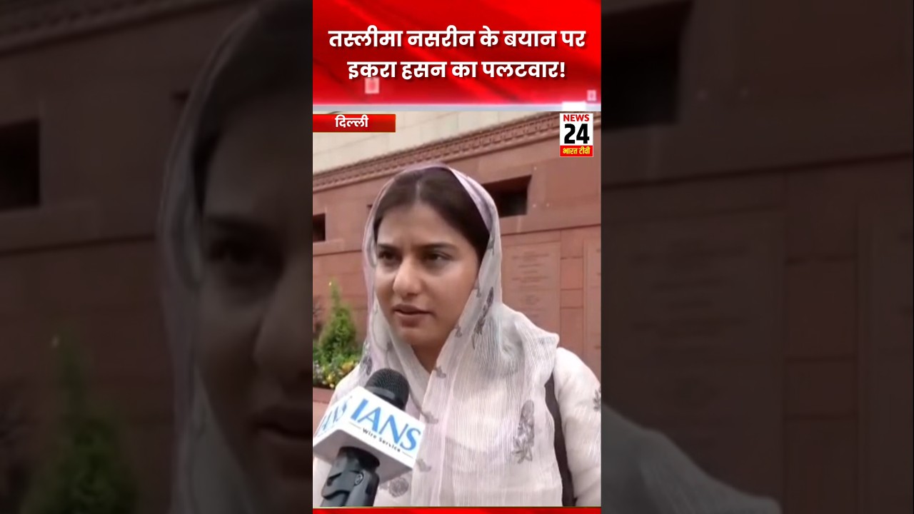 तस्लीमा नसरीन के बयान पर इकरा हसन का पलटवार!#news24bharattv #iqra #iqrahasan #parliament #sawan #yt