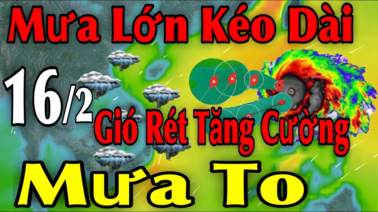 Mưa Lớn Kéo Dài Gió Rét Tăng Cường Mưa To | Dự báo thời tiết ngày 16/2 | thời tiết 15 ngày Tới