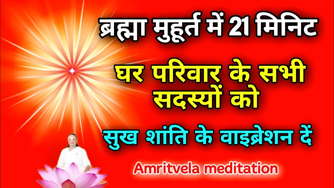 ब्रह्मा मुहूर्त में 21 मिनिट घर परिवार के सभी सदस्यों को सुख शांति के वाइब्रेशन दें।