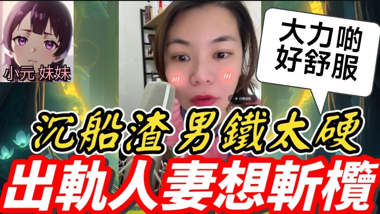 【小元最新A】出軌人妻想斬欖，沉船渣男鐵太硬，大力啲先舒服🫣 #小元姐姐 #廣東話 #小元情感分享 #小元妹妹 1 8 NO A