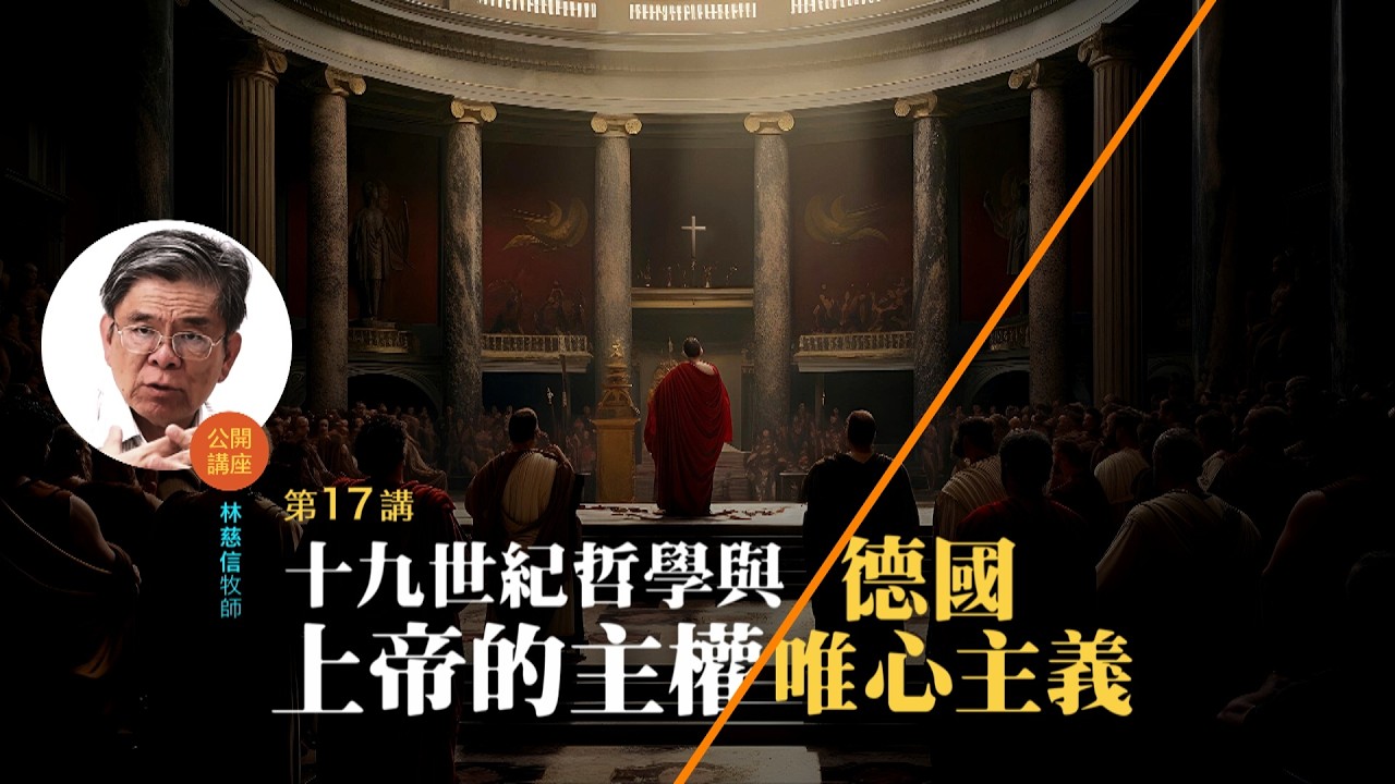 十九世紀哲學與上帝的主權（一）：德國唯心主義 (17)——林慈信牧師