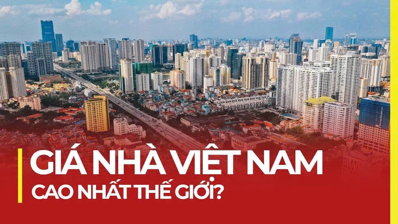 GIÁ NHÀ VIỆT NAM CAO NHẤT THẾ GIỚI? MẤT BAO NHIÊU NĂM LÀM VIỆC ĐỂ MUA NHÀ?
