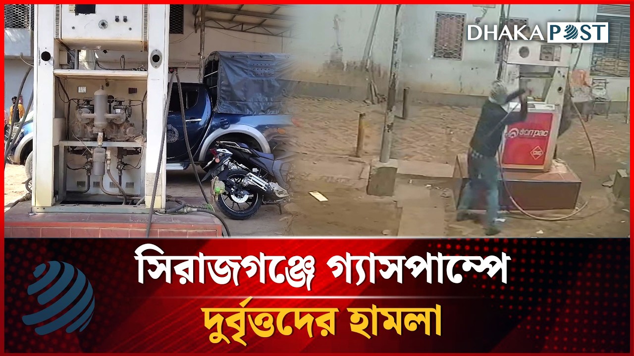 সিরাজগঞ্জে গ্যাসপাম্পে দুর্বৃত্তদের হামলা, গ্যাস সরবরাহ বন্ধ | Dhakapost News
