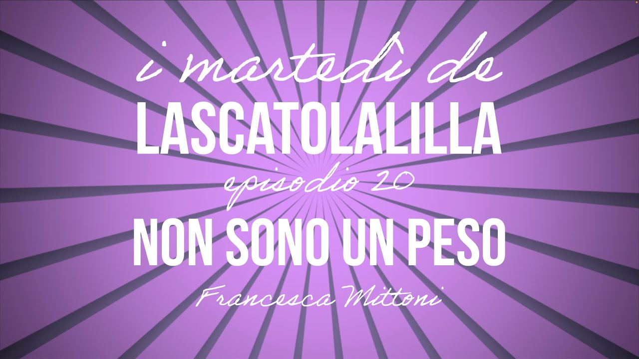 I marted&igrave; de LaScatolaLilla - Non sono un peso (Ep.20)