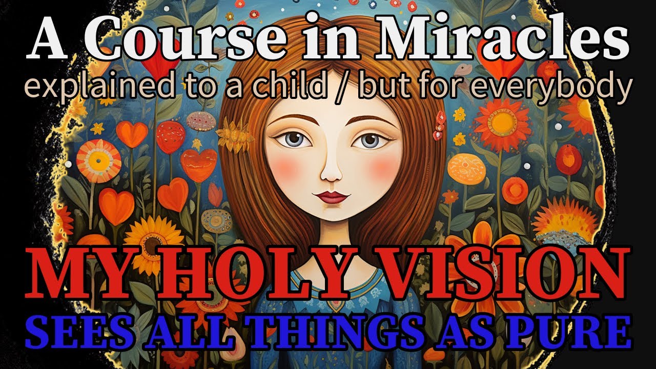 Lesson 263: My holy vision sees all things as pure. ACIM explained to a child (but for everybody)